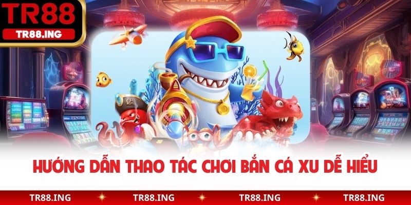 Hướng dẫn thao tác chơi bắn cá xu dễ hiểu